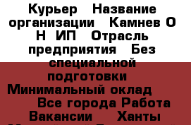 Курьер › Название организации ­ Камнев О.Н, ИП › Отрасль предприятия ­ Без специальной подготовки › Минимальный оклад ­ 30 000 - Все города Работа » Вакансии   . Ханты-Мансийский,Белоярский г.